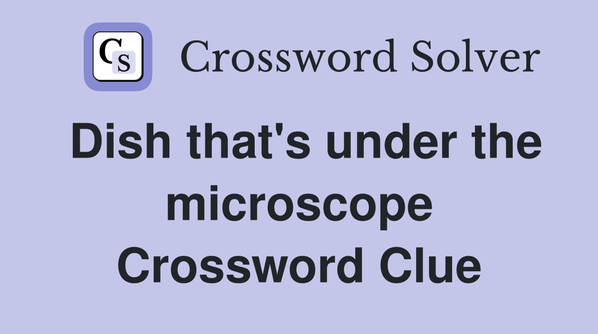 Dish that's under the microscope Crossword Clue Answers Crossword